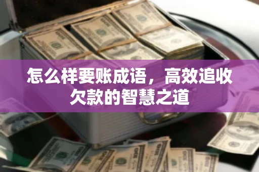 怎么样要账成语，高效追收欠款的智慧之道