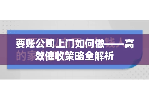 要账公司上门如何做——高效催收策略全解析